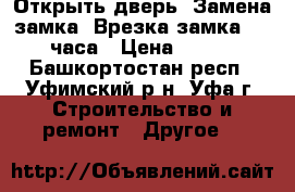 Открыть дверь. Замена замка. Врезка замка. 24 часа › Цена ­ 500 - Башкортостан респ., Уфимский р-н, Уфа г. Строительство и ремонт » Другое   